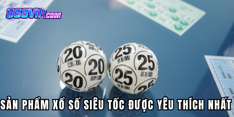 Các sản phẩm xổ số siêu tốc 868Vip được yêu thích nhất