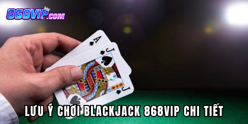 Những lưu ý quan trọng khi tham gia ván Blackjack 868vip hiện nay