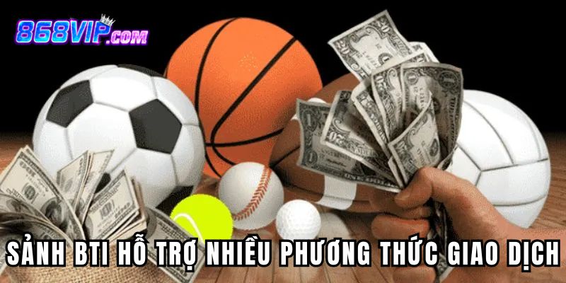 Sảnh BTI tại 868vip hỗ trợ nhiều phương thức giao dịch