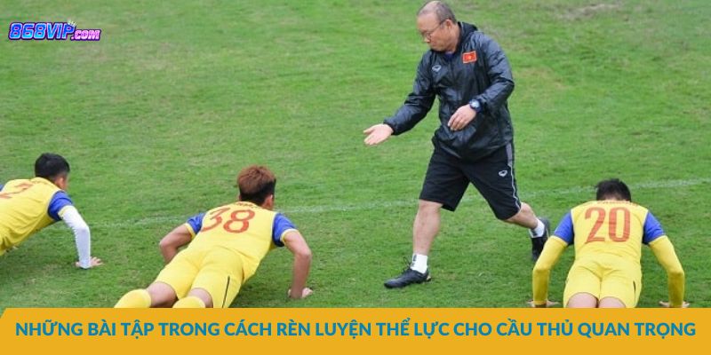 Những bài tập trong cách rèn luyện thể lực cho cầu thủ quan trọng