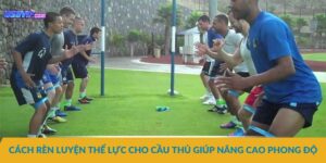 Cách rèn luyện thể lực cho cầu thủ