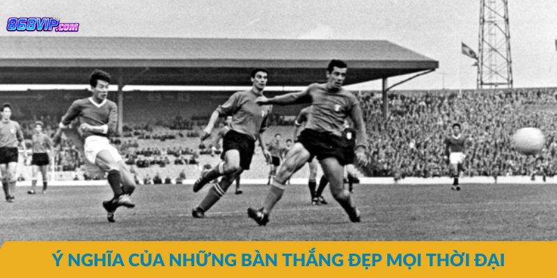 Ý nghĩa của những bàn thắng đẹp mọi thời đại