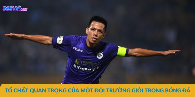 Tố chất quan trọng của một đội trưởng giỏi trong bóng đá